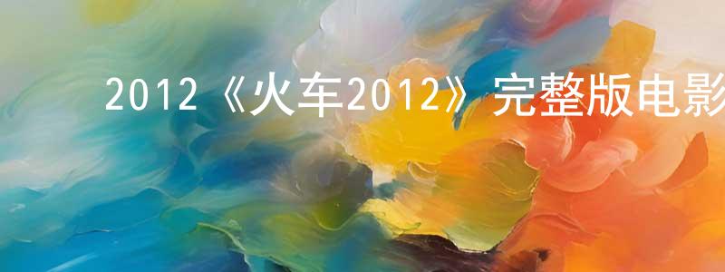 ﻿戴红果发布﻿2012《火车2012》完整版电影/在线观看/百度云-美剧天堂